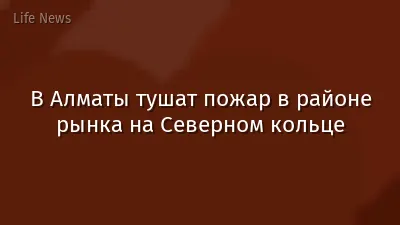 В Алматы тушат пожар в районе рынка на Северном кольце