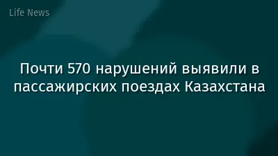 Почти 570 нарушений выявили в пассажирских поездах Казахстана