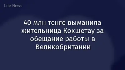 40 млн тенге выманила жительница Кокшетау за обещание работы в Великобритании
