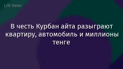 В честь Курбан айта разыграют квартиру, автомобиль и миллионы тенге