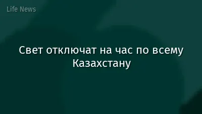 Свет отключат на час по всему Казахстану