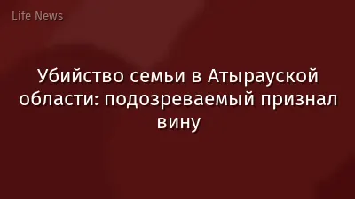 Убийство семьи в Атырауской области: подозреваемый признал вину