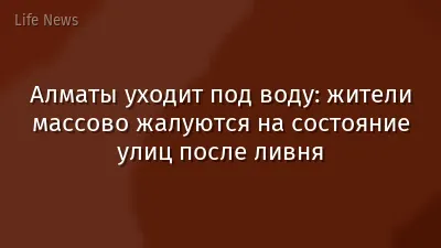 Алматы уходит под воду: жители массово жалуются на состояние улиц после ливня