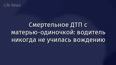 Смертельное ДТП с матерью-одиночкой: водитель никогда не училась вождению