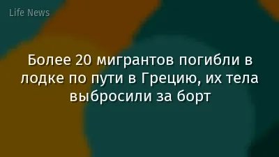 Более 20 мигрантов погибли в лодке по пути в Грецию, их тела выбросили за борт
