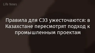 Правила для СЭЗ ужесточаются: в Казахстане пересмотрят подход к промышленным проектам