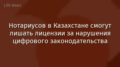 Нотариусов в Казахстане смогут лишать лицензии за нарушения цифрового законодательства