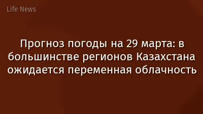 Прогноз погоды на 29 марта: в большинстве регионов Казахстана ожидается переменная облачность
