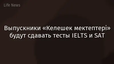 Выпускники «Келешек мектептері» будут сдавать тесты IELTS и SAT