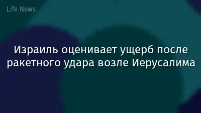 Израиль оценивает ущерб после ракетного удара возле Иерусалима