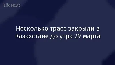 Несколько трасс закрыли в Казахстане до утра 29 марта