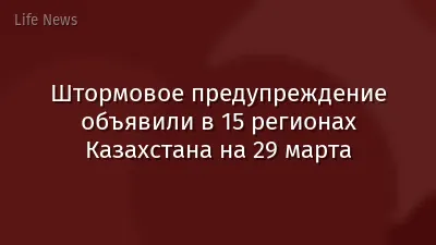 Штормовое предупреждение объявили в 15 регионах Казахстана на 29 марта