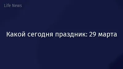 Какой сегодня праздник: 29 марта
