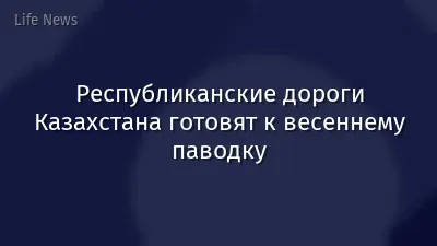 Республиканские дороги Казахстана готовят к весеннему паводку