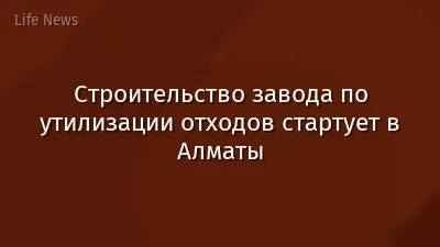 Строительство завода по утилизации отходов стартует в Алматы