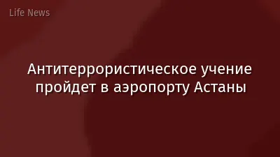 Антитеррористическое учение пройдет в аэропорту Астаны