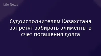 Судоисполнителям Казахстана запретят забирать алименты в счет погашения долга