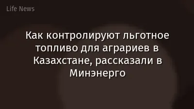 Как контролируют льготное топливо для аграриев в Казахстане, рассказали в Минэнерго