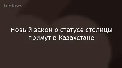 Новый закон о статусе столицы примут в Казахстане