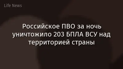 Российское ПВО за ночь уничтожило 203 БПЛА ВСУ над территорией страны