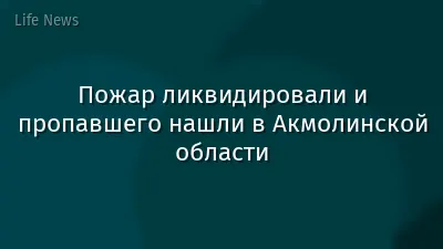 Пожар ликвидировали и пропавшего нашли в Акмолинской области