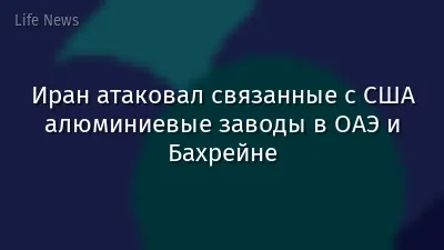 Иран атаковал связанные с США алюминиевые заводы в ОАЭ и Бахрейне