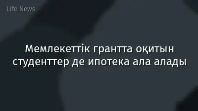 Мемлекеттік грантта оқитын студенттер де ипотека ала алады