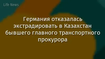 Германия отказалась экстрадировать в Казахстан бывшего главного транспортного прокурора