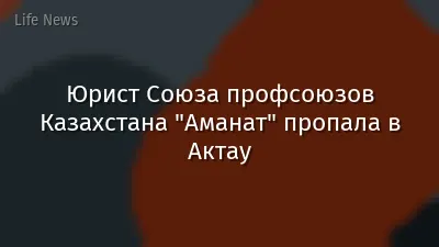 Юрист Союза профсоюзов Казахстана "Аманат" пропала в Актау