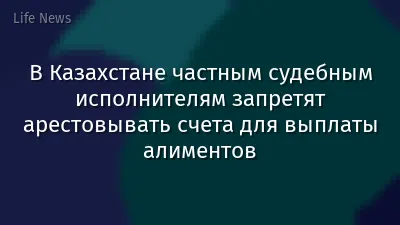В Казахстане частным судебным исполнителям запретят арестовывать счета для выплаты алиментов