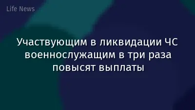 Участвующим в ликвидации ЧС военнослужащим в три раза повысят выплаты