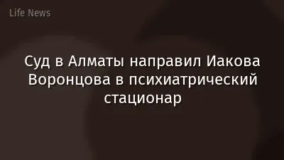 Суд в Алматы направил Иакова Воронцова в психиатрический стационар
