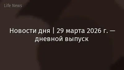 Новости дня | 29 марта 2026 г. — дневной выпуск