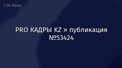 PRO КАДРЫ KZ » публикация №53424
