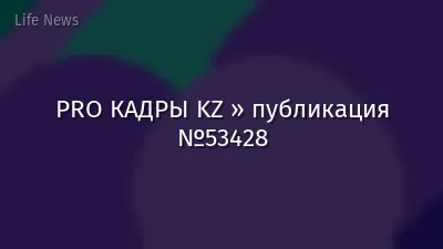 PRO КАДРЫ KZ » публикация №53428