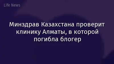 Минздрав Казахстана проверит клинику Алматы, в которой погибла блогер