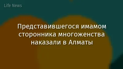 Представившегося имамом сторонника многоженства наказали в Алматы