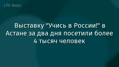 Выставку "Учись в России!" в Астане за два дня посетили более 4 тысяч человек