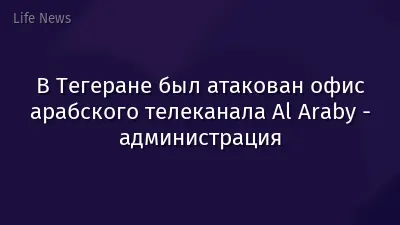 В Тегеране был атакован офис арабского телеканала Al Araby - администрация