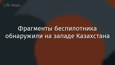 Фрагменты беспилотника обнаружили на западе Казахстана