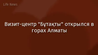 Визит-центр "Бұтақты" открылся в горах Алматы