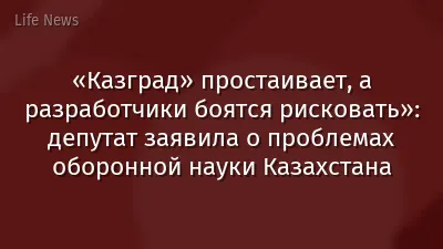 «Казград» простаивает, а разработчики боятся рисковать»: депутат заявила о проблемах оборонной науки Казахстана