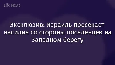 Эксклюзив: Израиль пресекает насилие со стороны поселенцев на Западном берегу