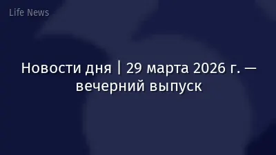 Новости дня | 29 марта 2026 г. — вечерний выпуск