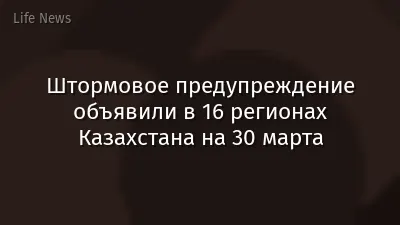 Штормовое предупреждение объявили в 16 регионах Казахстана на 30 марта