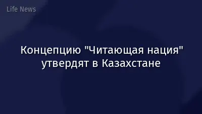 Концепцию "Читающая нация" утвердят в Казахстане