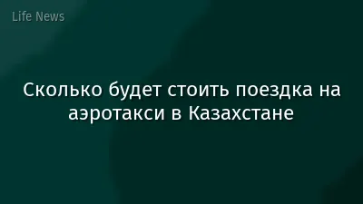 Сколько будет стоить поездка на аэротакси в Казахстане