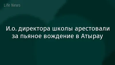 И.о. директора школы арестовали за пьяное вождение в Атырау