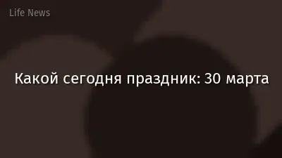Какой сегодня праздник: 30 марта