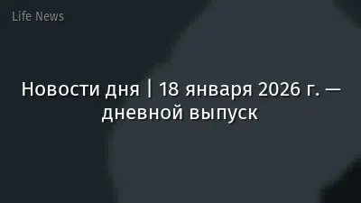 Новости дня | 18 января 2026 г. — дневной выпуск